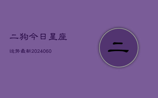 二狗今日星座运势最新(20240604)  第1张