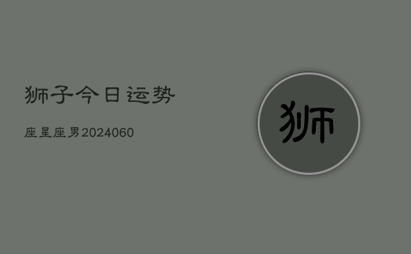 狮子今日运势座星座男(20240604)  第1张