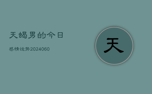 天蝎男的今日感情运势(20240604)  第1张