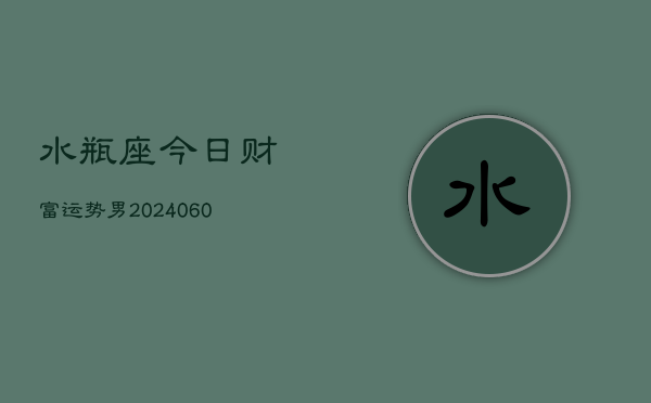水瓶座今日财富运势男(20240604)  第1张