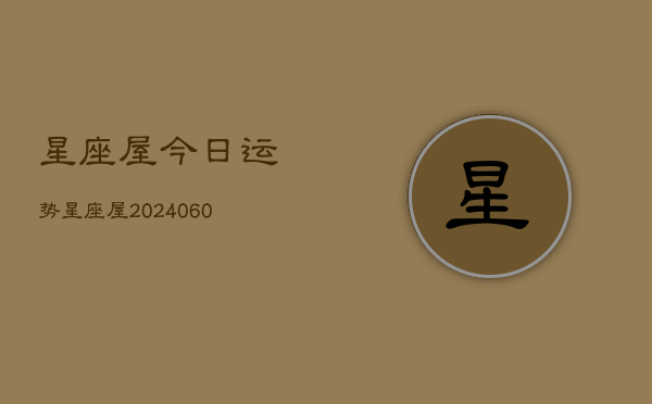 星座屋今日运势星座屋(20240604)