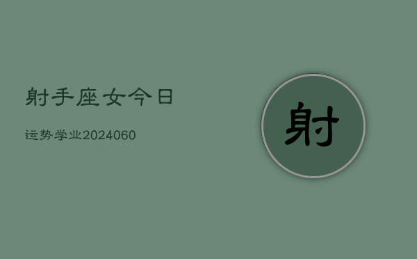 射手座女今日运势学业(20240604)