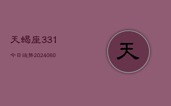 天蝎座331今日运势(20240604)