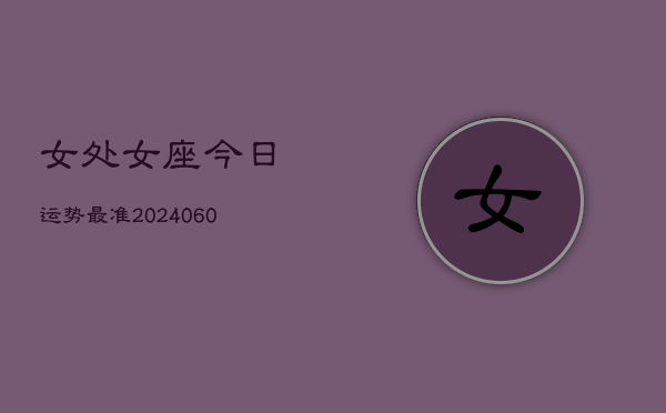 女处女座今日运势最准(20240604)  第1张