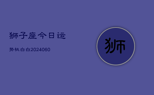 狮子座今日运势桃白白(20240604)  第1张