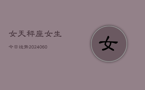 女天秤座女生今日运势(20240604)