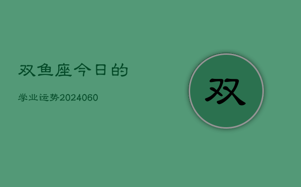 双鱼座今日的学业运势(20240604)  第1张