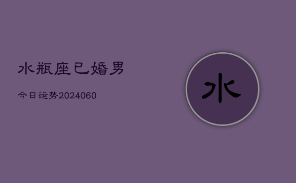 水瓶座已婚男今日运势(20240604)