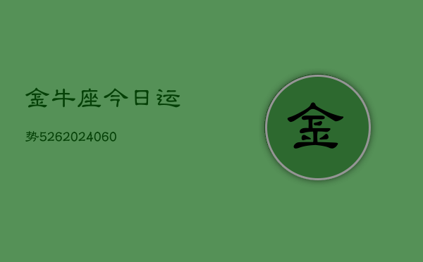 金牛座今日运势526(20240604)