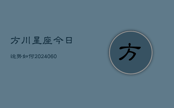 方川星座今日运势如何(20240604)  第1张