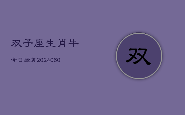 双子座生肖牛今日运势(20240604)