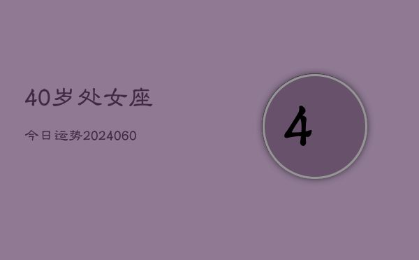 40岁处女座今日运势(20240604)