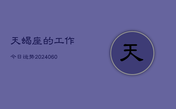 天蝎座的工作今日运势(20240604)