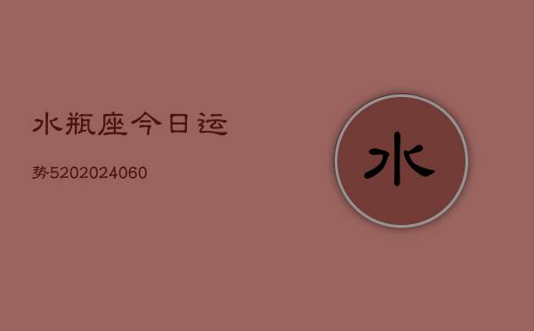 水瓶座今日运势520(20240604)