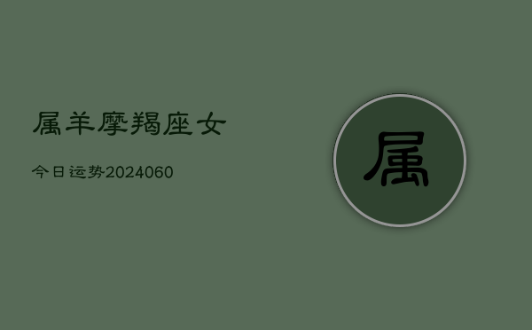 属羊摩羯座女今日运势(20240604)