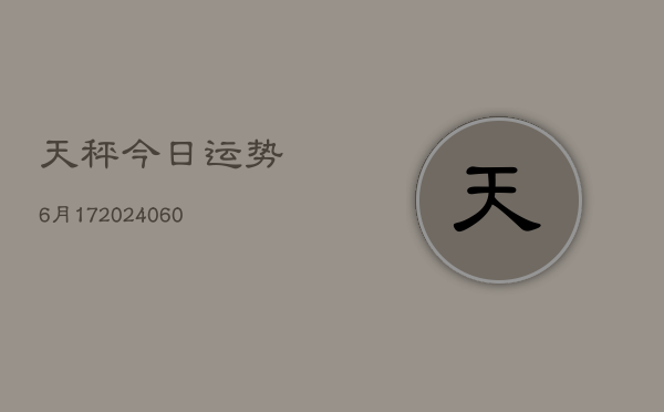 天秤今日运势6月17(20240604)