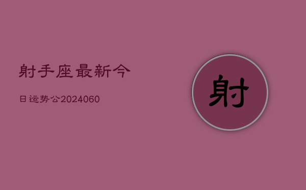 射手座最新今日运势公(20240604)  第1张