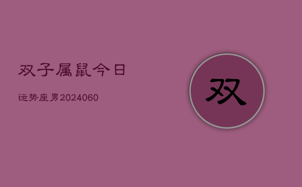 双子属鼠今日运势座男(20240604)