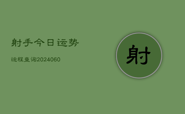 射手今日运势运程查询(20240604)