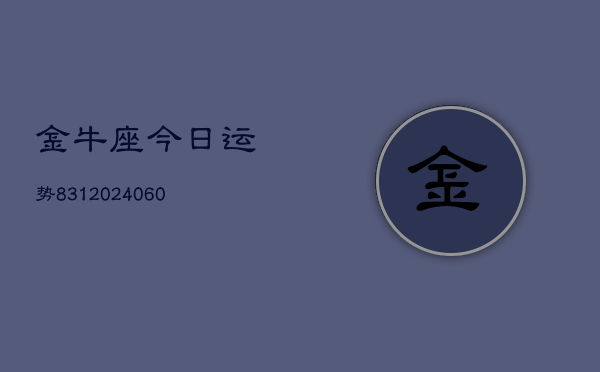 金牛座今日运势831(20240604)