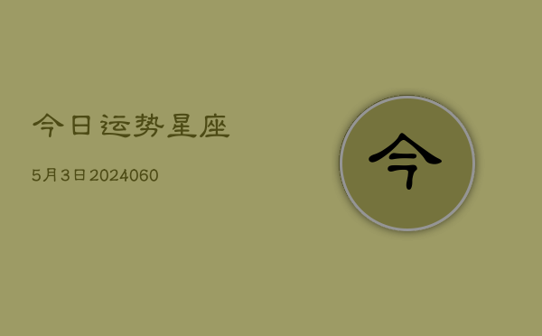 今日运势星座5月3日(20240604)