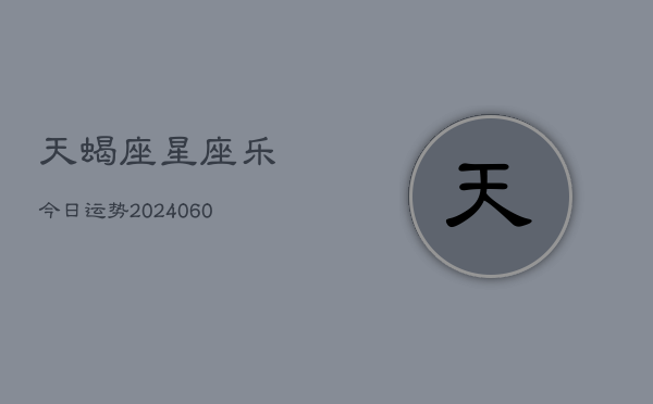 天蝎座星座乐今日运势(20240604)  第1张