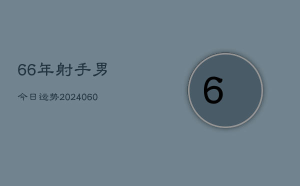 66年射手男今日运势(20240604)