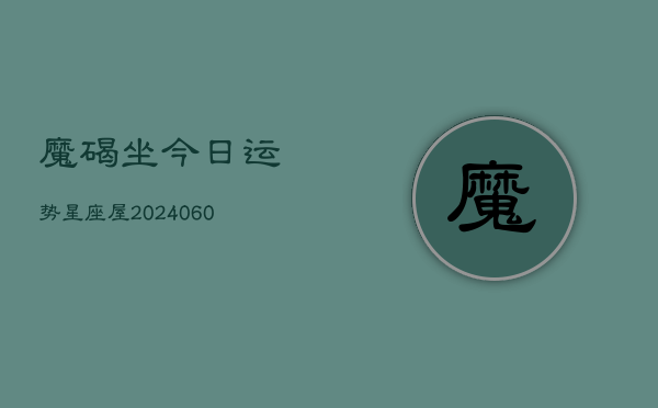魔碣坐今日运势星座屋(20240604)