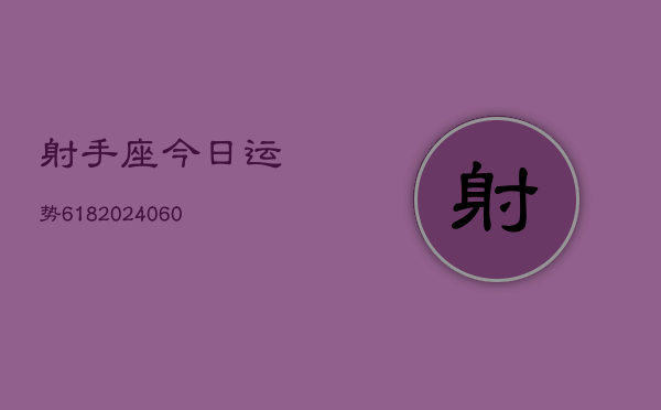 射手座今日运势618(20240604)  第1张