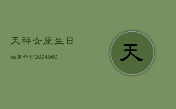 天秤女座生日运势今日(20240604)  第1张
