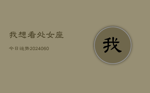 我想看处女座今日运势(20240604)
