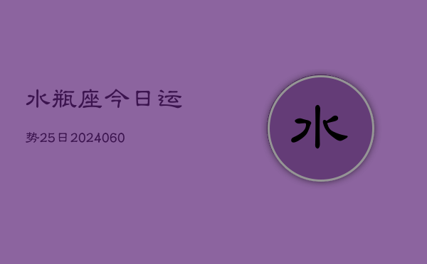 水瓶座今日运势25日(20240604)  第1张