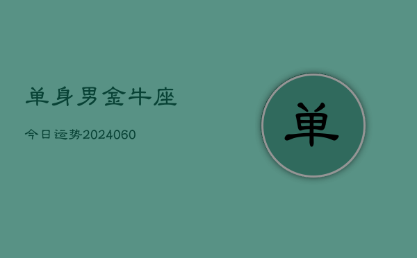 单身男金牛座今日运势(20240604)