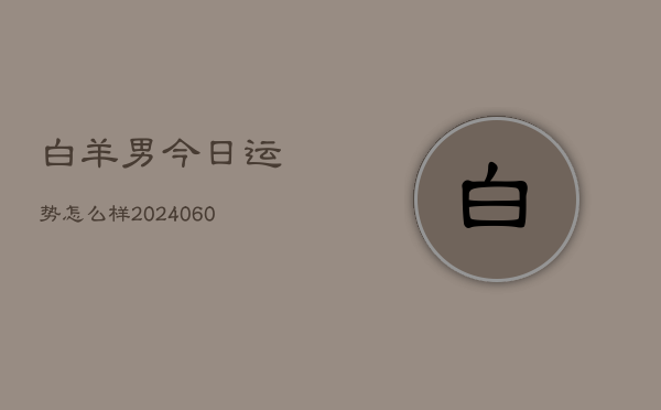 白羊男今日运势怎么样(20240604)