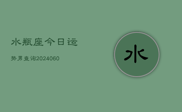 水瓶座今日运势男查询(20240604)  第1张