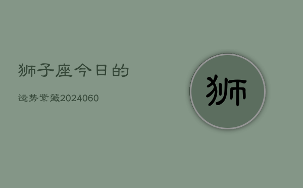 狮子座今日的运势紫薇(20240604)