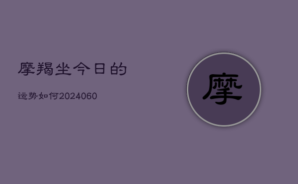 摩羯坐今日的运势如何(20240604)  第1张