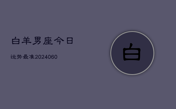 白羊男座今日运势最准(20240604)