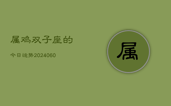 属鸡双子座的今日运势(20240604)  第1张