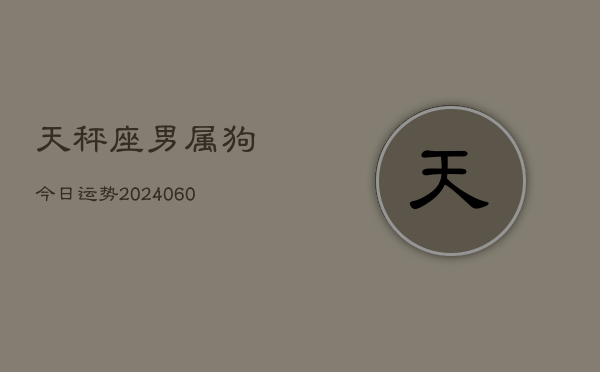 天秤座男属狗今日运势(20240604)  第1张