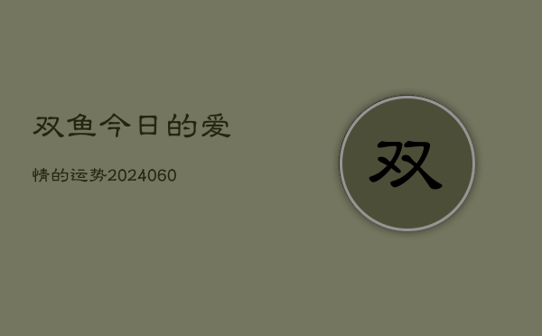 双鱼今日的爱情的运势(20240604)