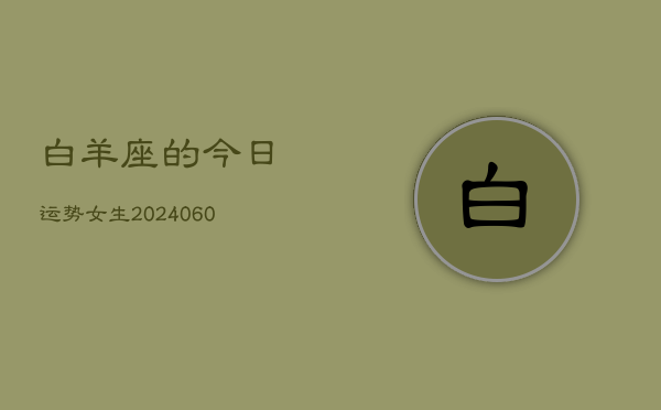 白羊座的今日运势女生(20240604)  第1张