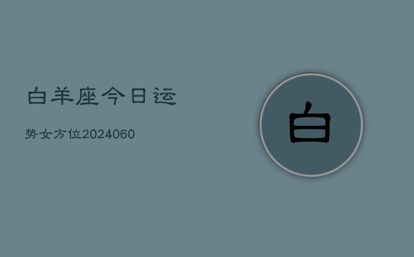 白羊座今日运势女方位(20240604)