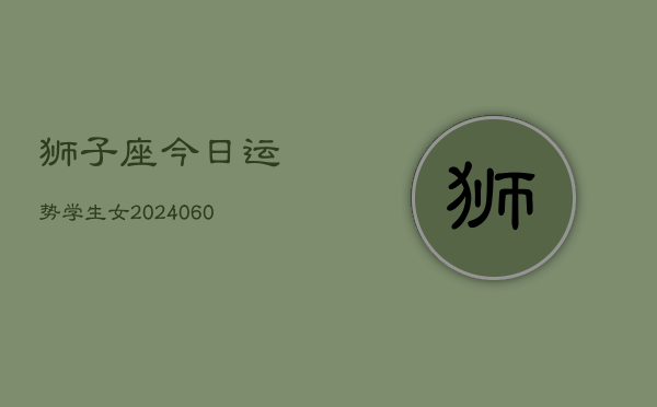 狮子座今日运势学生女(20240604)  第1张