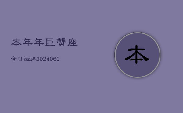 本年年巨蟹座今日运势(20240604)