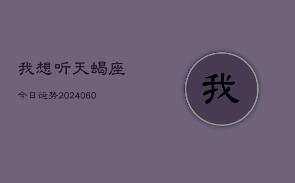 我想听天蝎座今日运势(20240604)  第1张