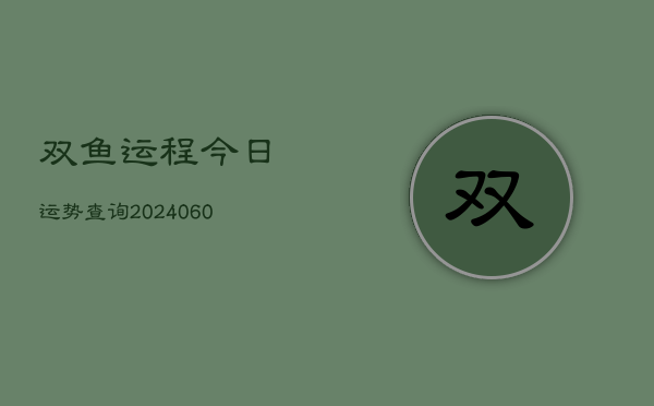 双鱼运程今日运势查询(20240604)