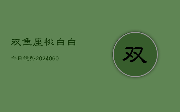 双鱼座桃白白今日运势(20240604)  第1张