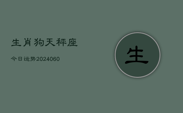 生肖狗天秤座今日运势(20240604)  第1张