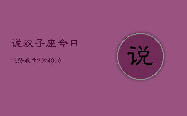 说双子座今日运势最准(20240604)  第1张